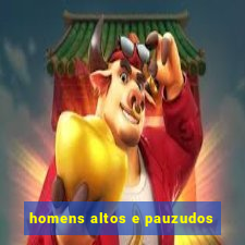 homens altos e pauzudos